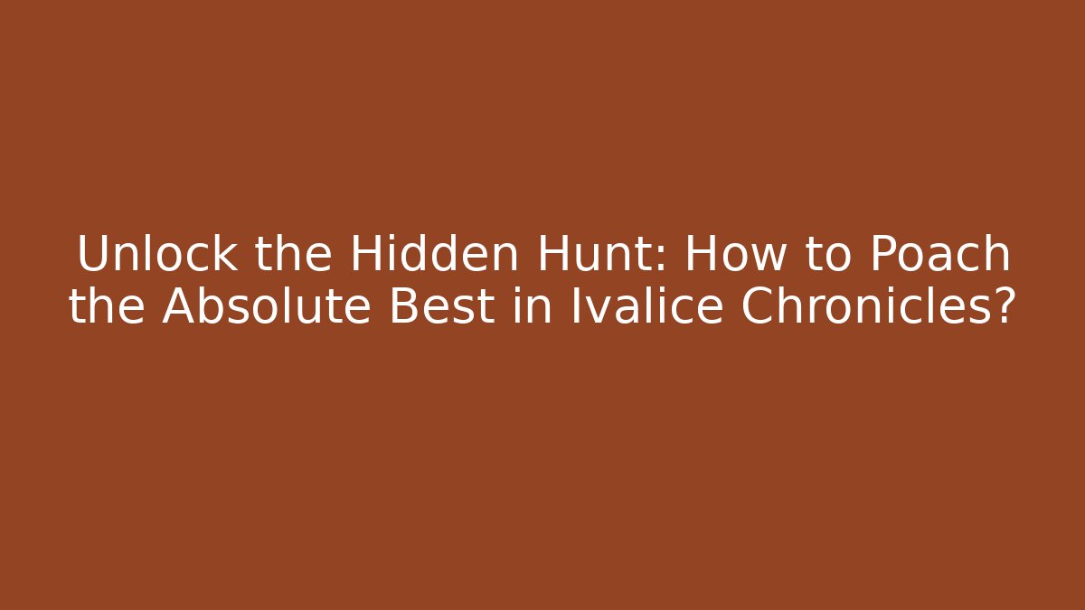 Unlock the Hidden Hunt: How to Poach the Absolute Best in Ivalice Chronicles?