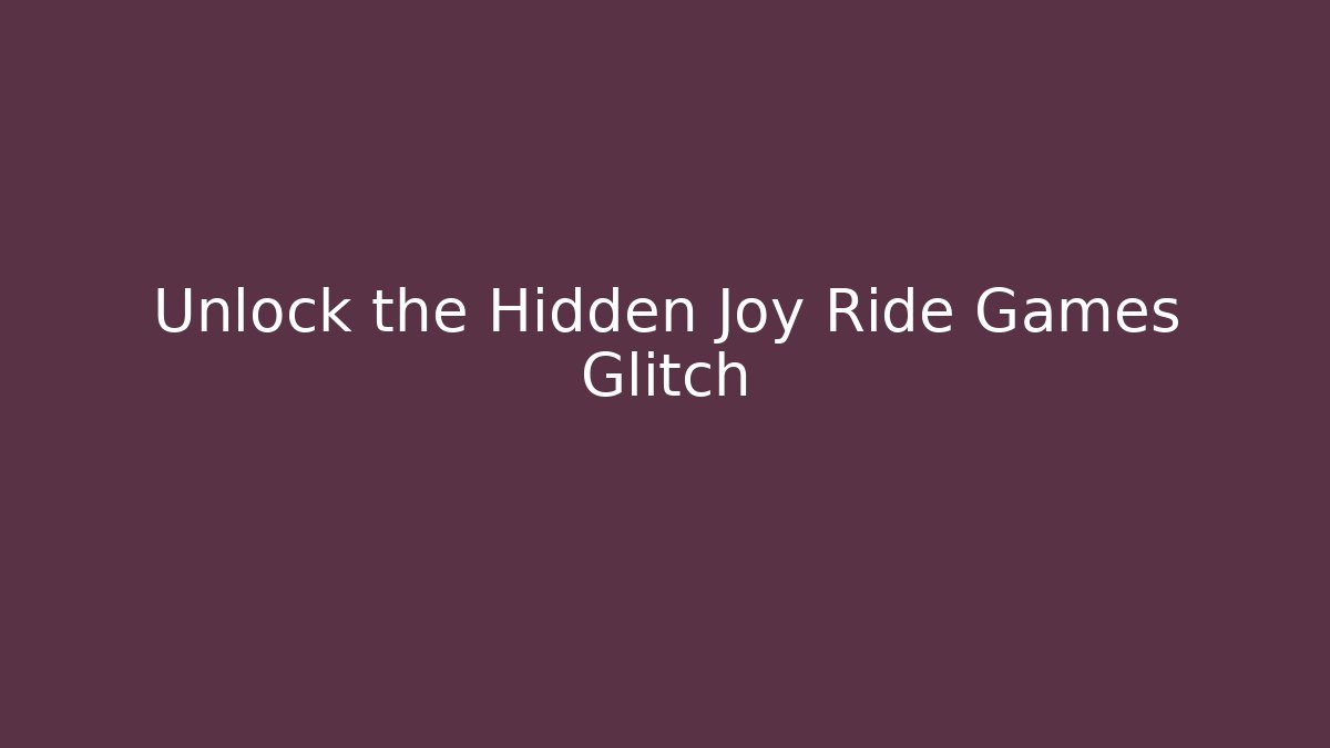 Unlock the Hidden Joy Ride Games Glitch