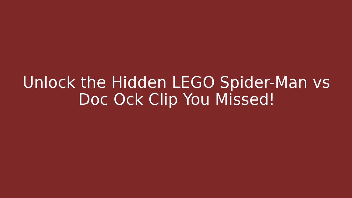 Unlock the Hidden LEGO Spider-Man vs Doc Ock Clip You Missed!