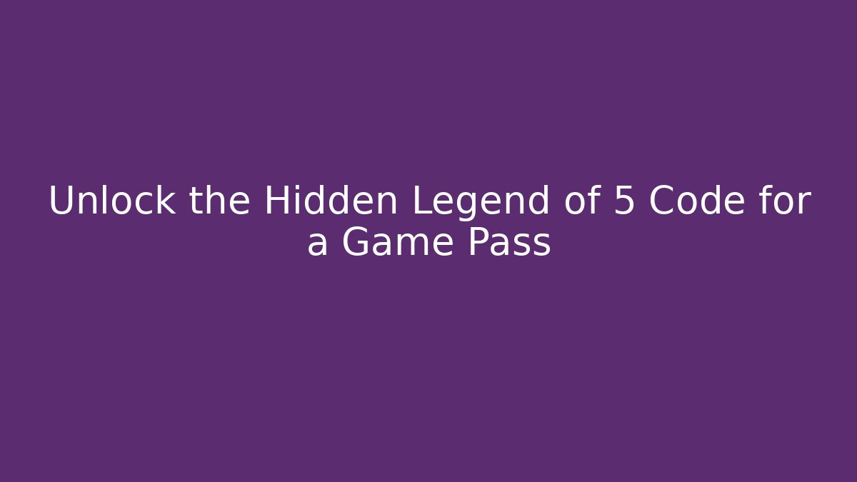 Unlock the Hidden Legend of 5 Code for a Game Pass