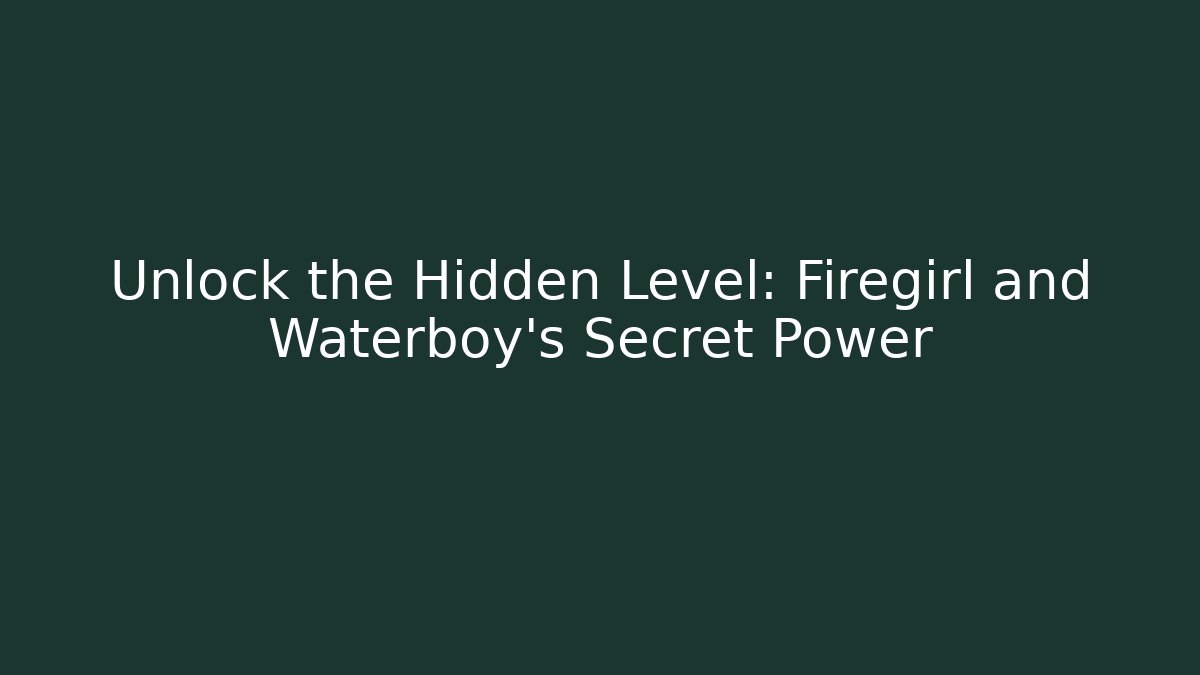 Unlock the Hidden Level: Firegirl and Waterboy’s Secret Power