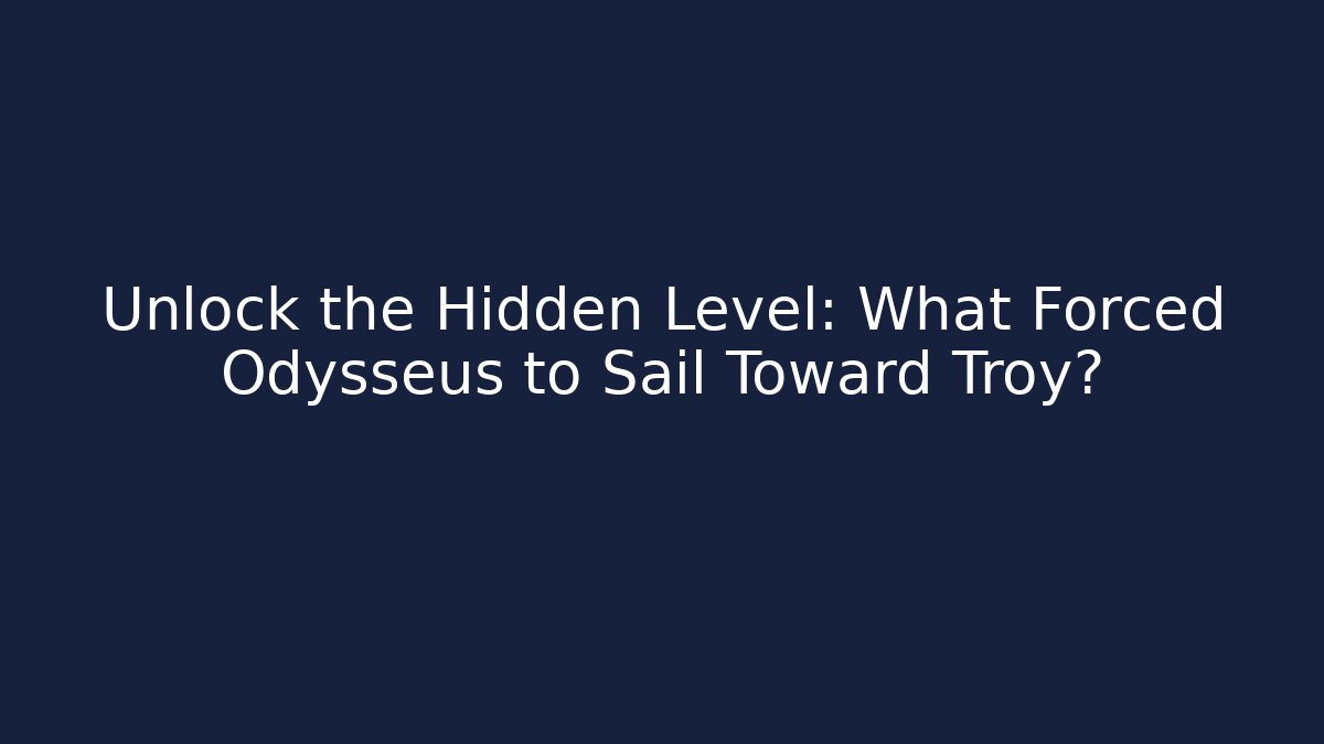 Unlock the Hidden Level: What Forced Odysseus to Sail Toward Troy?