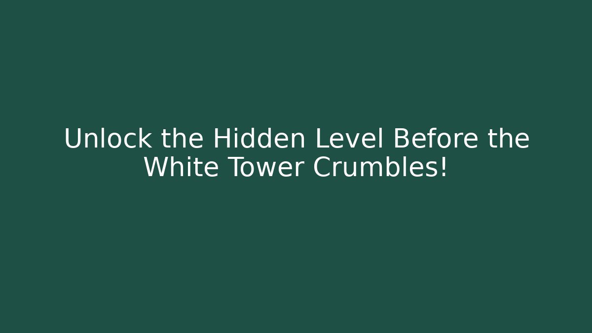 Unlock the Hidden Level Before the White Tower Crumbles!