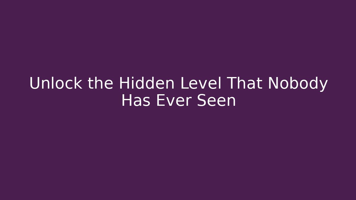 Unlock the Hidden Level That Nobody Has Ever Seen
