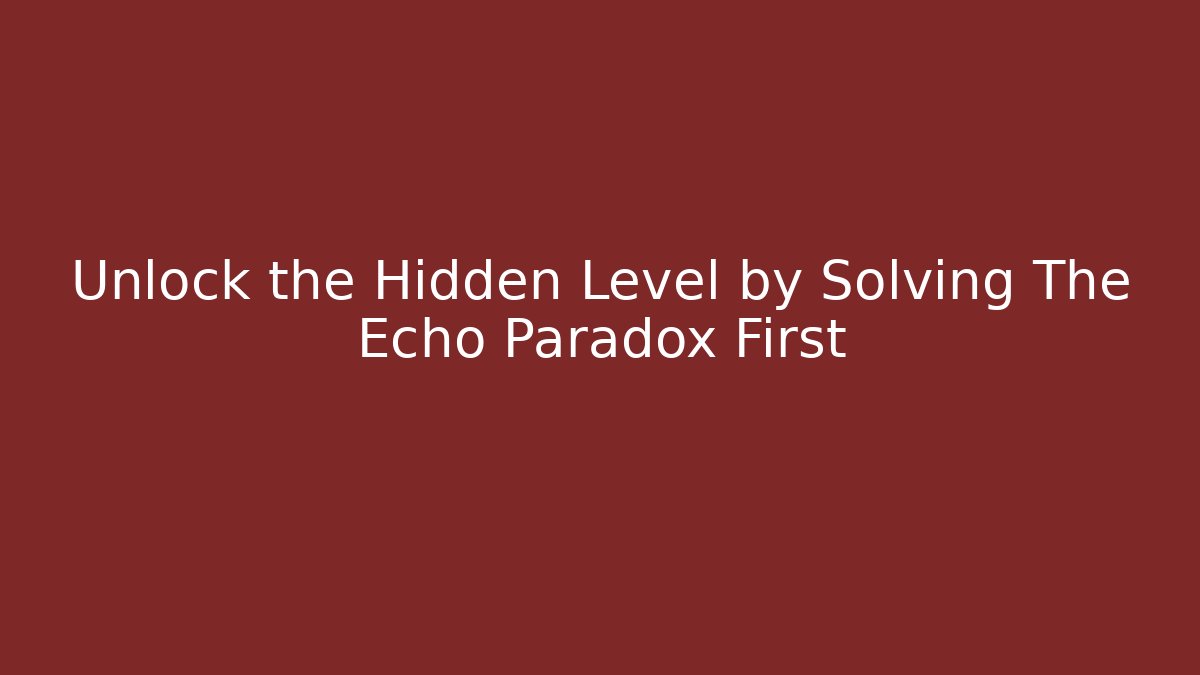 Unlock the Hidden Level by Solving The Echo Paradox First