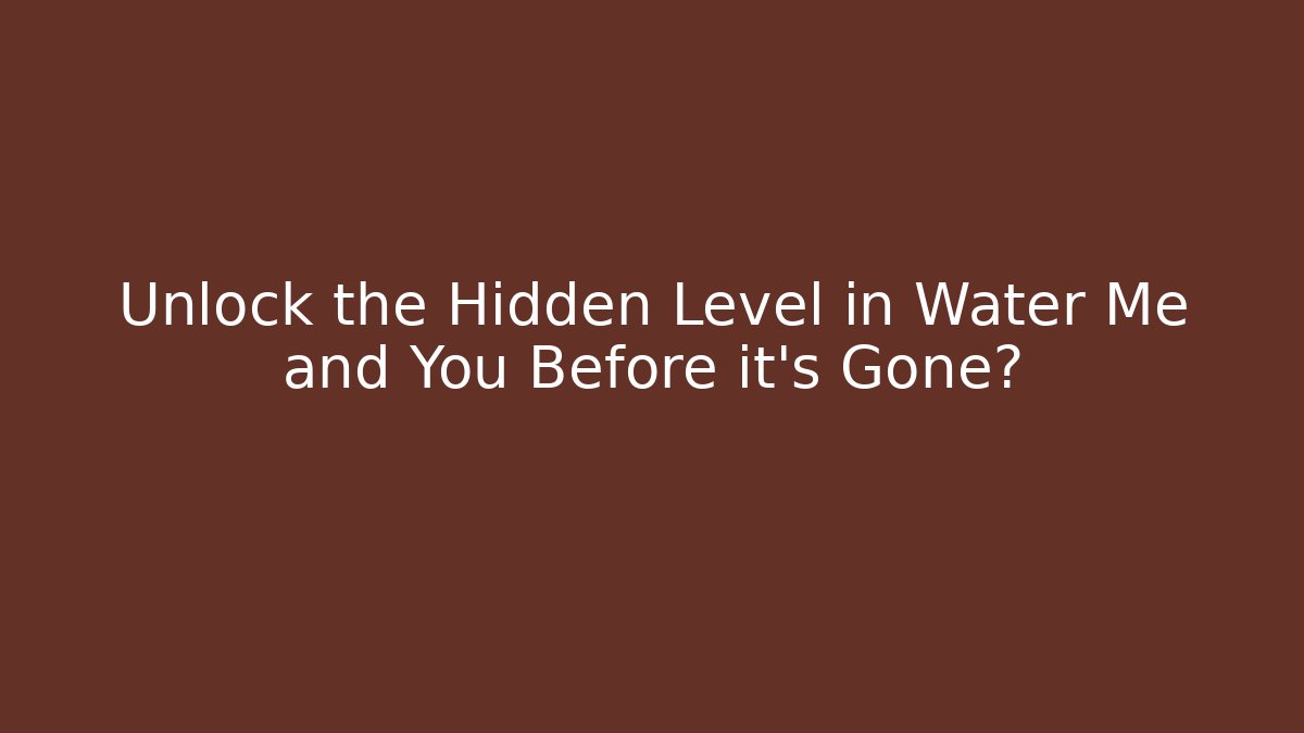 Unlock the Hidden Level in Water Me and You Before it's Gone?