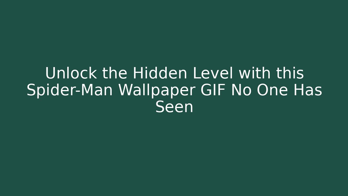 Unlock the Hidden Level with this Spider-Man Wallpaper GIF No One Has Seen