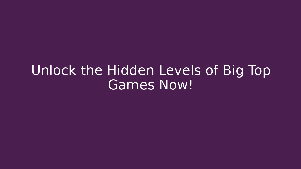 Unlock the Hidden Levels of Big Top Games Now!
