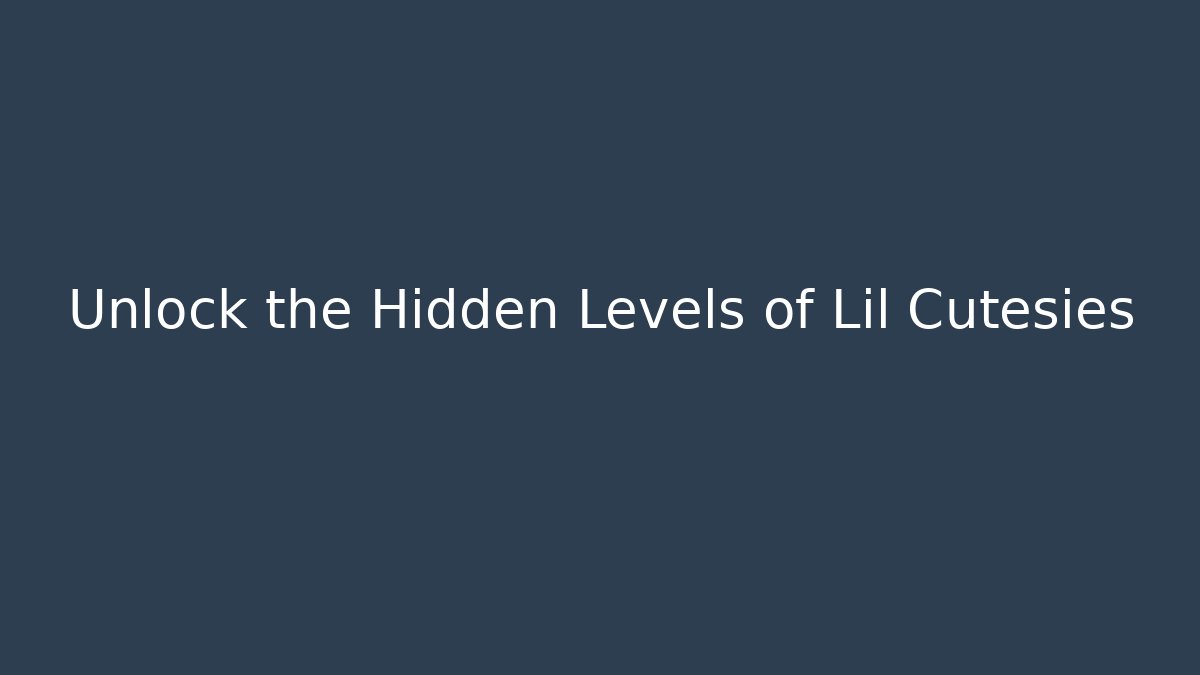 Unlock the Hidden Levels of Lil Cutesies