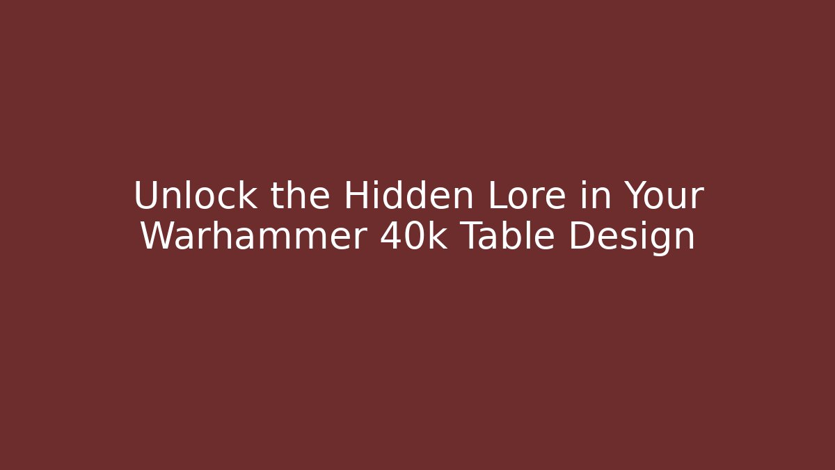 Unlock the Hidden Lore in Your Warhammer 40k Table Design