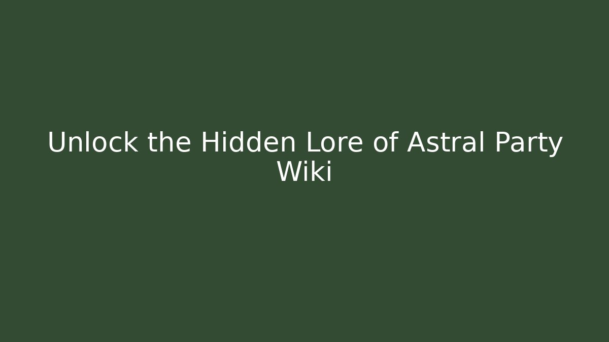Unlock the Hidden Lore of Astral Party Wiki