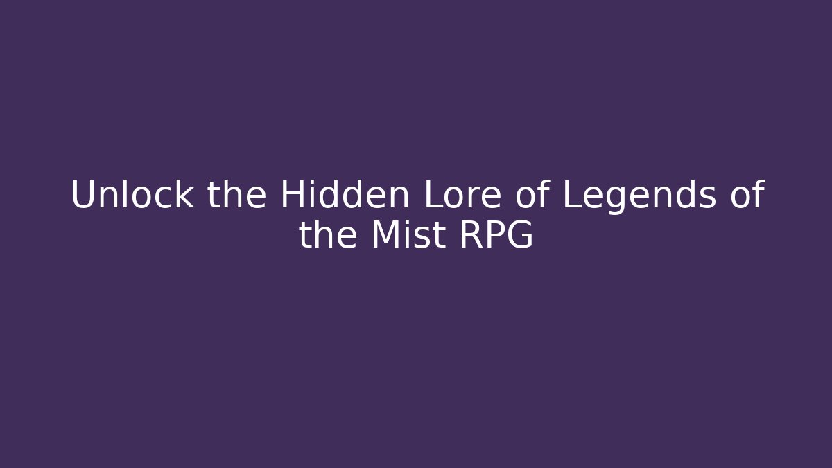 Unlock the Hidden Lore of Legends of the Mist RPG