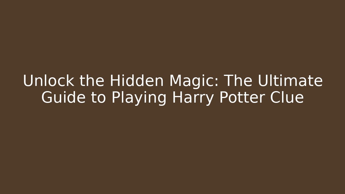 Unlock the Hidden Magic: The Ultimate Guide to Playing Harry Potter Clue