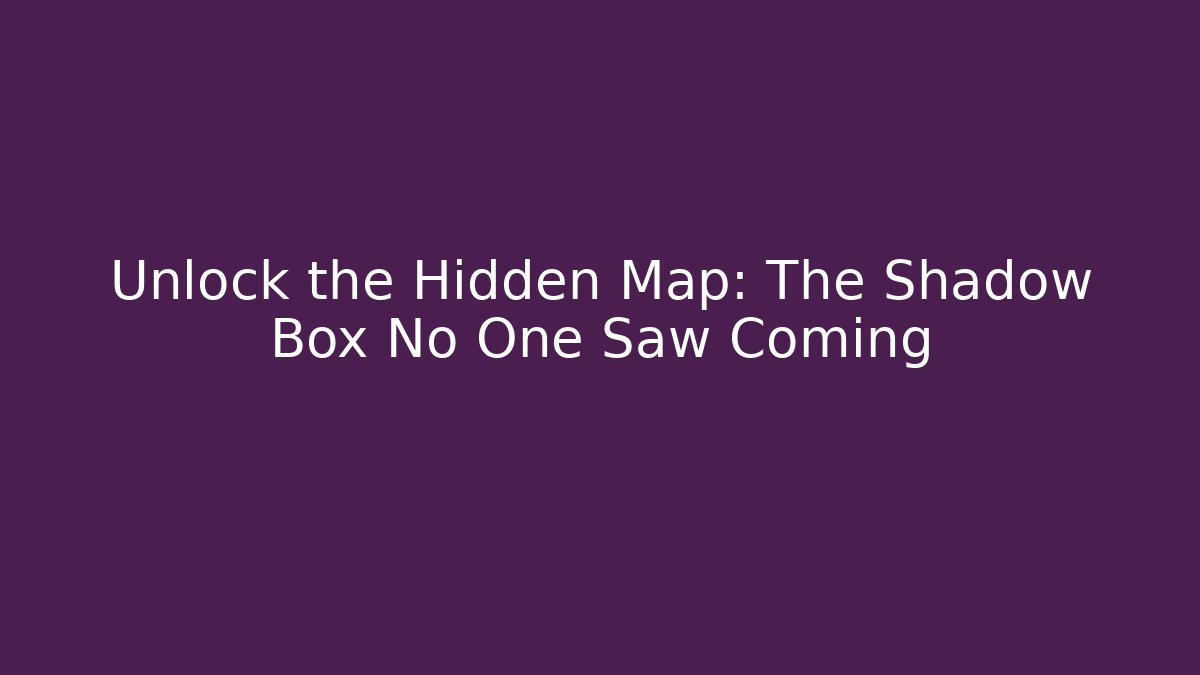 Unlock the Hidden Map: The Shadow Box No One Saw Coming