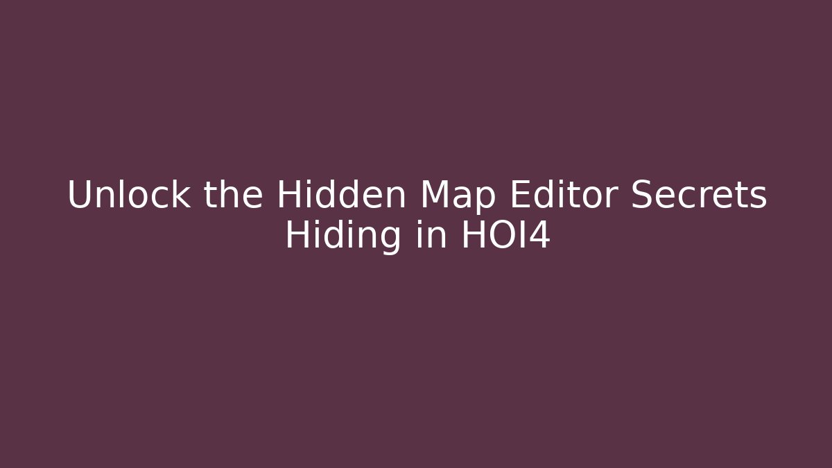 Unlock the Hidden Map Editor Secrets Hiding in HOI4