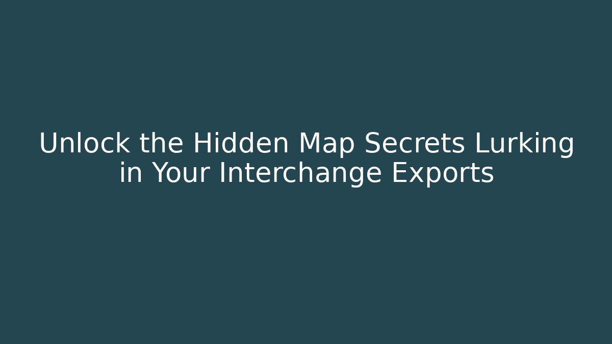 Unlock the Hidden Map Secrets Lurking in Your Interchange Exports