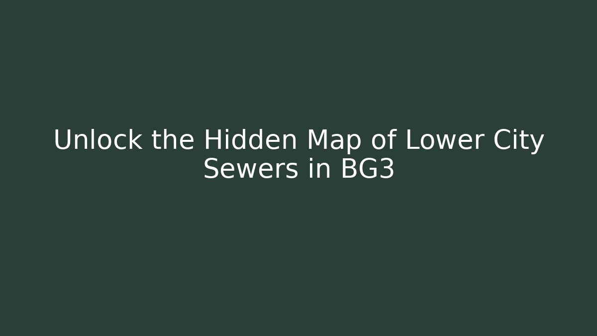 Unlock the Hidden Map of Lower City Sewers in BG3