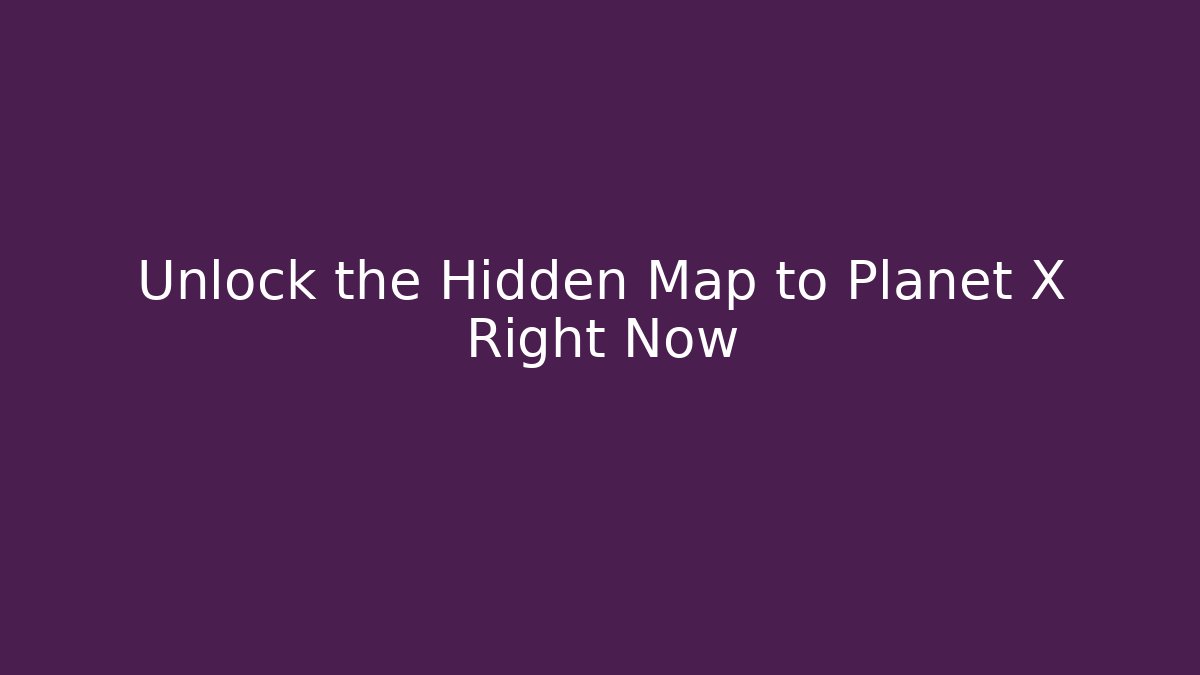 Unlock the Hidden Map to Planet X Right Now