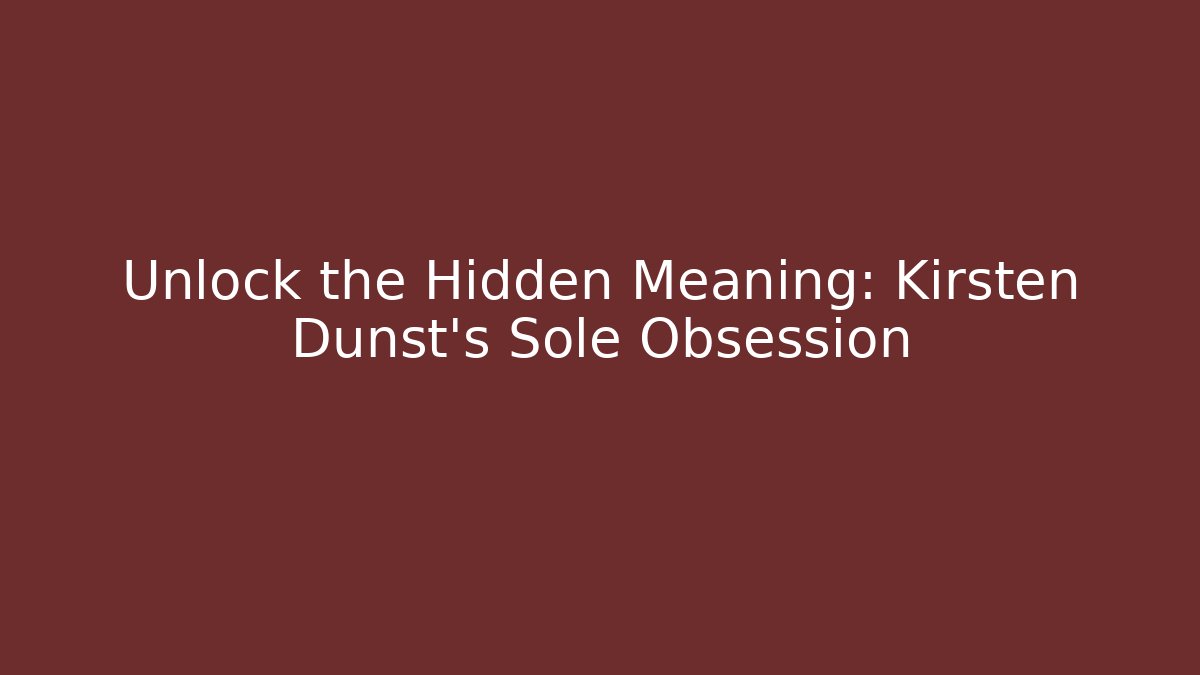 Unlock the Hidden Meaning: Kirsten Dunst's Sole Obsession - Felix Cat Insurance