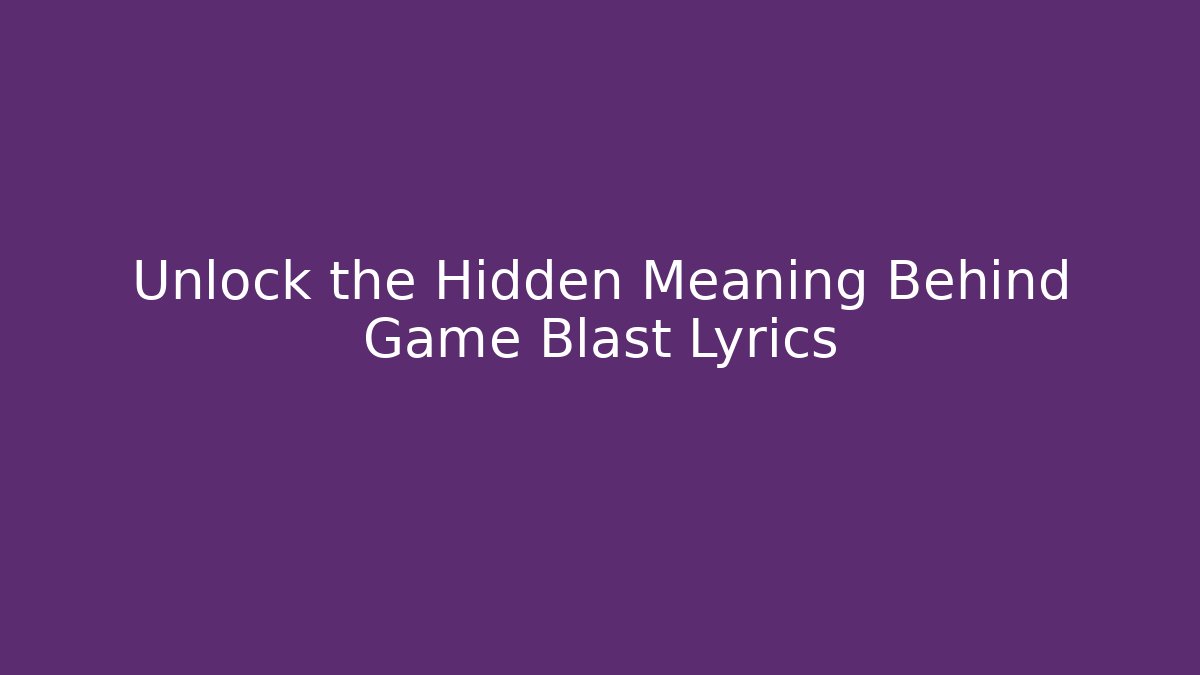 Unlock the Hidden Meaning Behind Game Blast Lyrics