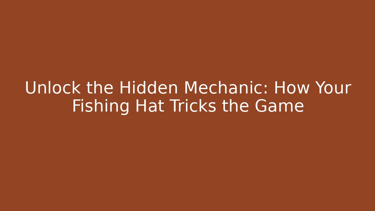 Unlock the Hidden Mechanic: How Your Fishing Hat Tricks the Game