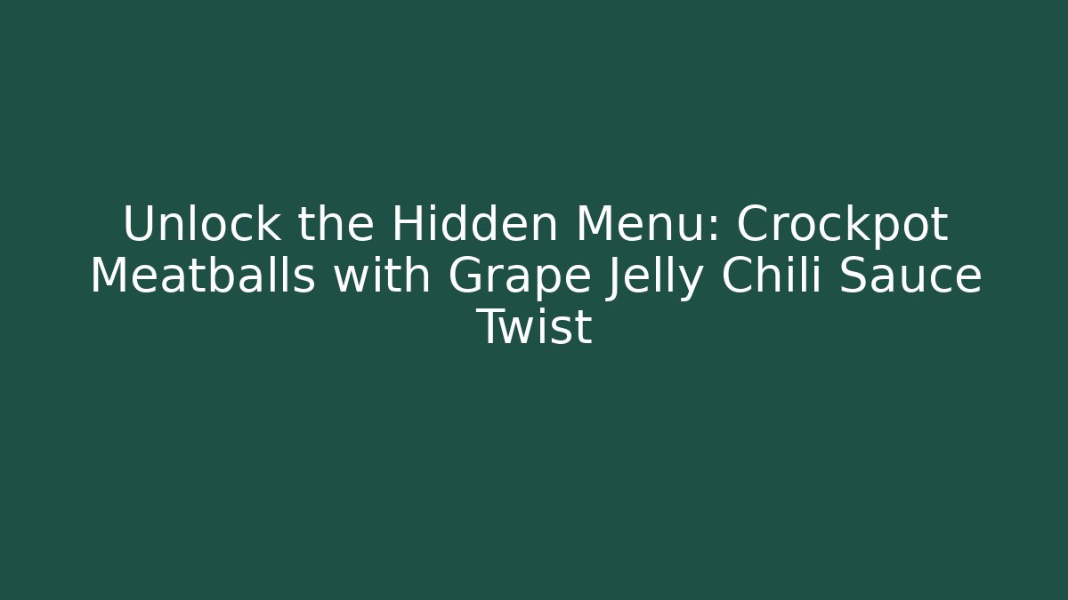 Unlock the Hidden Menu: Crockpot Meatballs with Grape Jelly Chili Sauce Twist