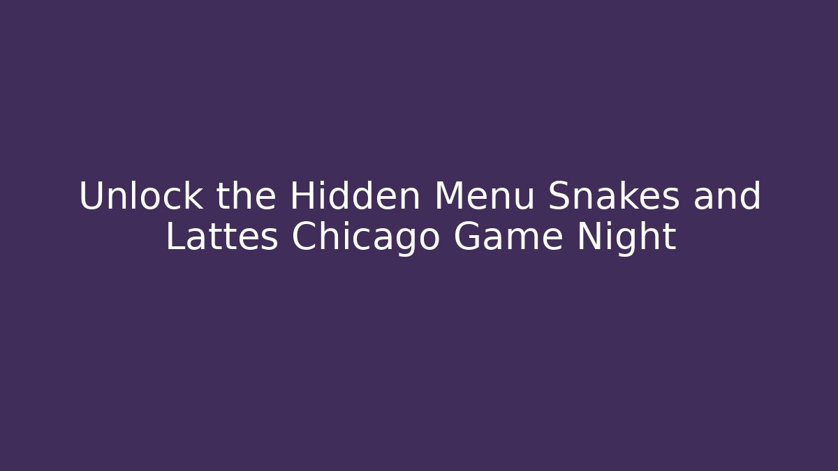 Unlock the Hidden Menu Snakes and Lattes Chicago Game Night