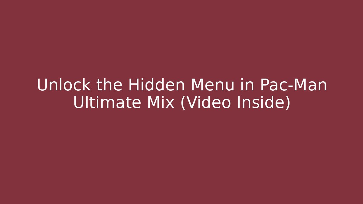 Unlock the Hidden Menu in Pac-Man Ultimate Mix (Video Inside)