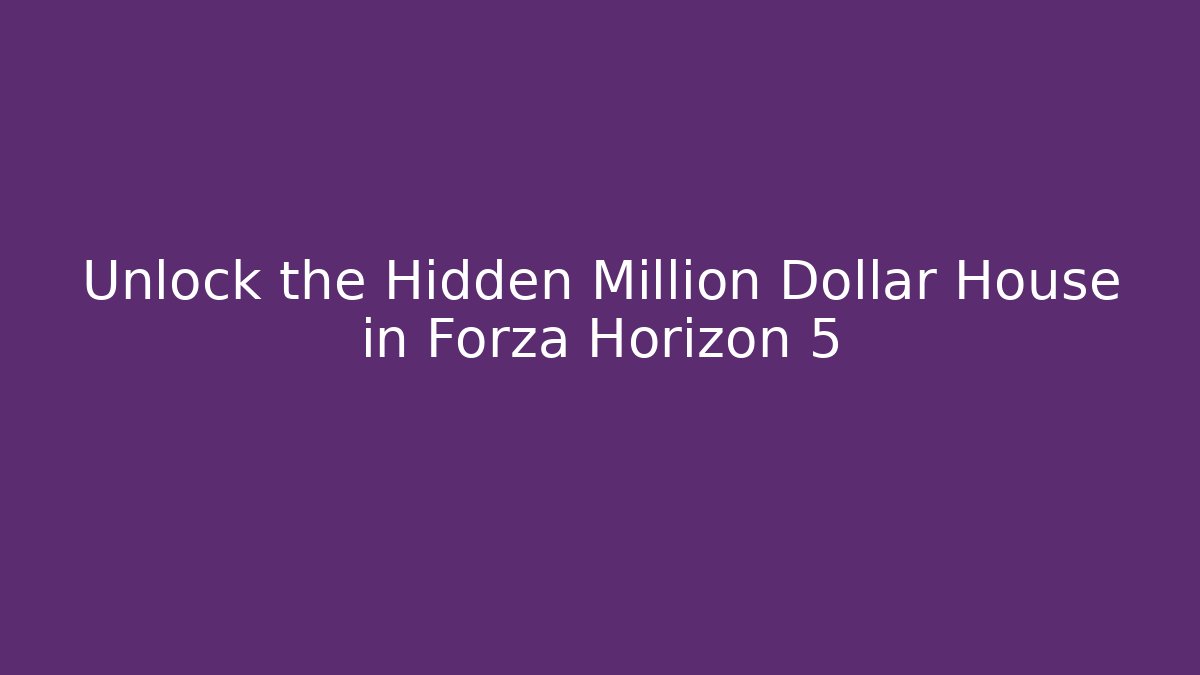 Unlock the Hidden Million Dollar House in Forza Horizon 5