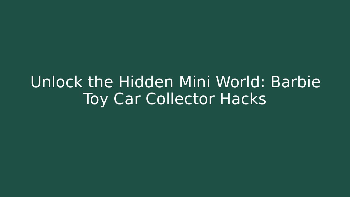 Unlock the Hidden Mini World: Barbie Toy Car Collector Hacks