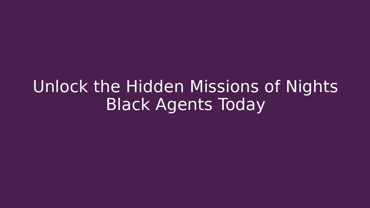 Unlock the Hidden Missions of Nights Black Agents Today