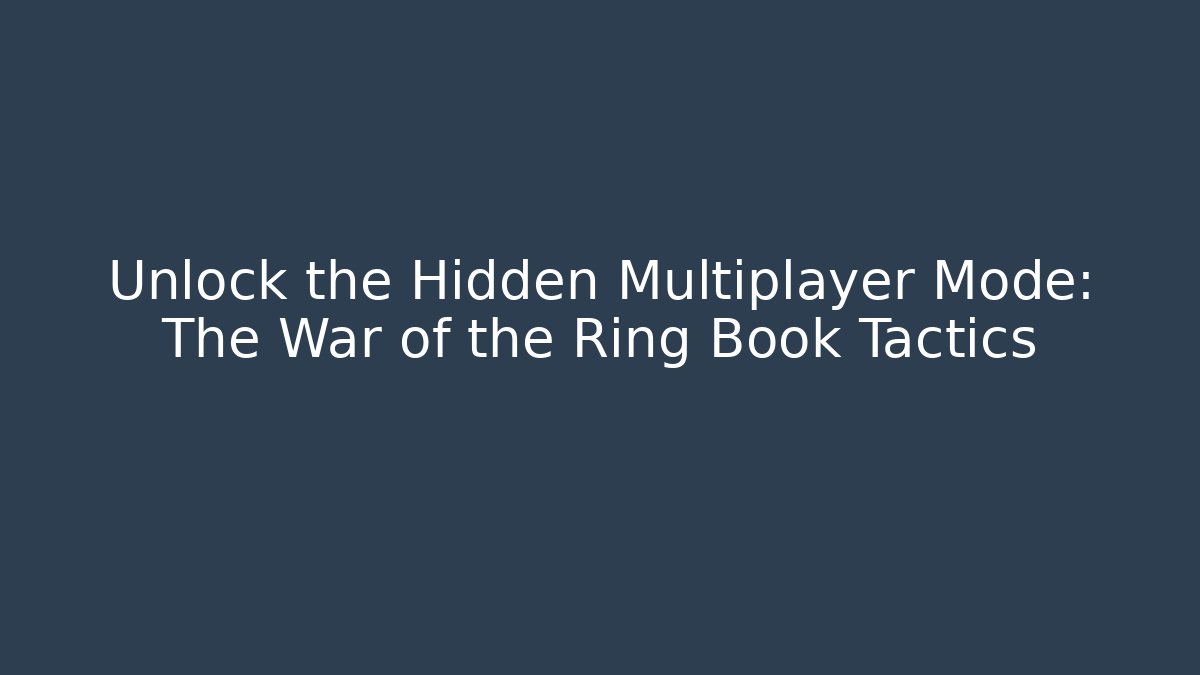 Unlock the Hidden Multiplayer Mode: The War of the Ring Book Tactics