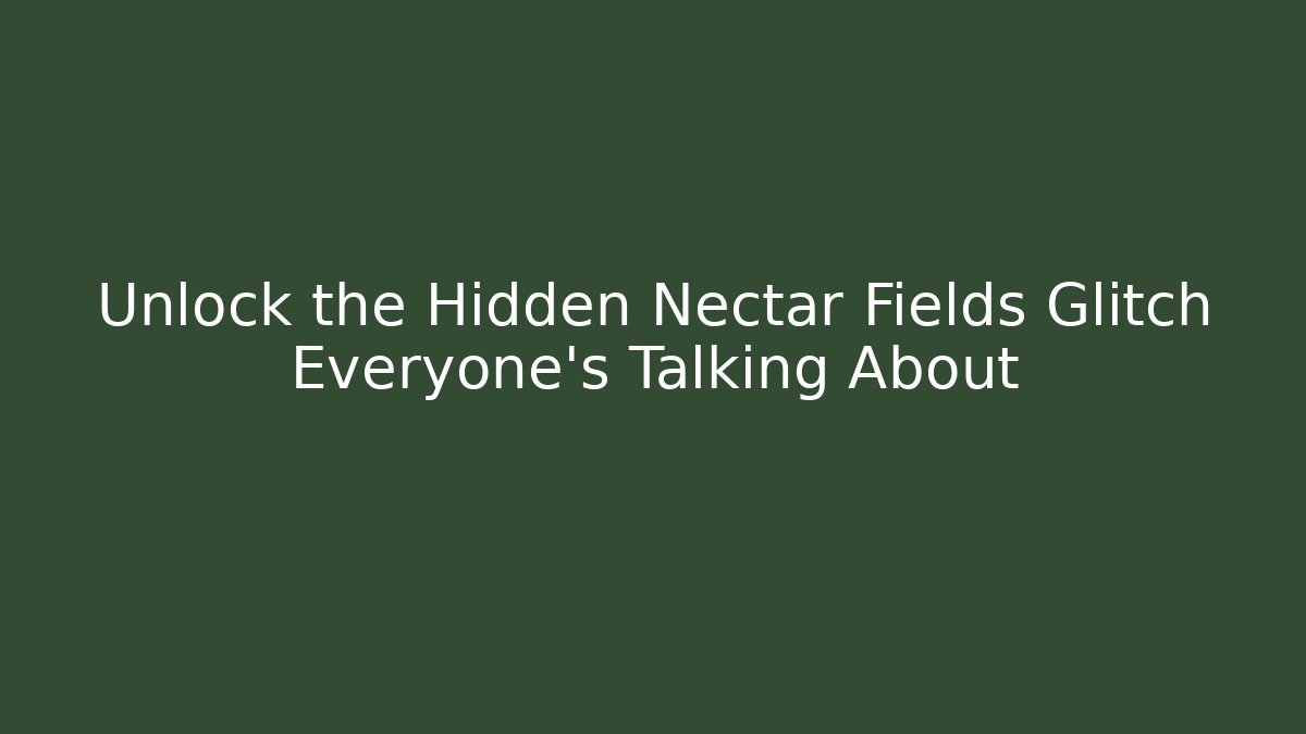 Unlock the Hidden Nectar Fields Glitch Everyone’s Talking About