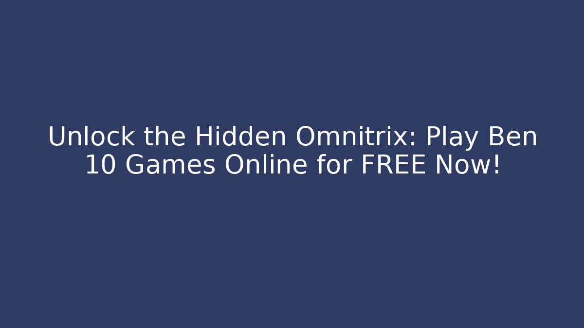 Unlock the Hidden Omnitrix: Play Ben 10 Games Online for FREE Now!