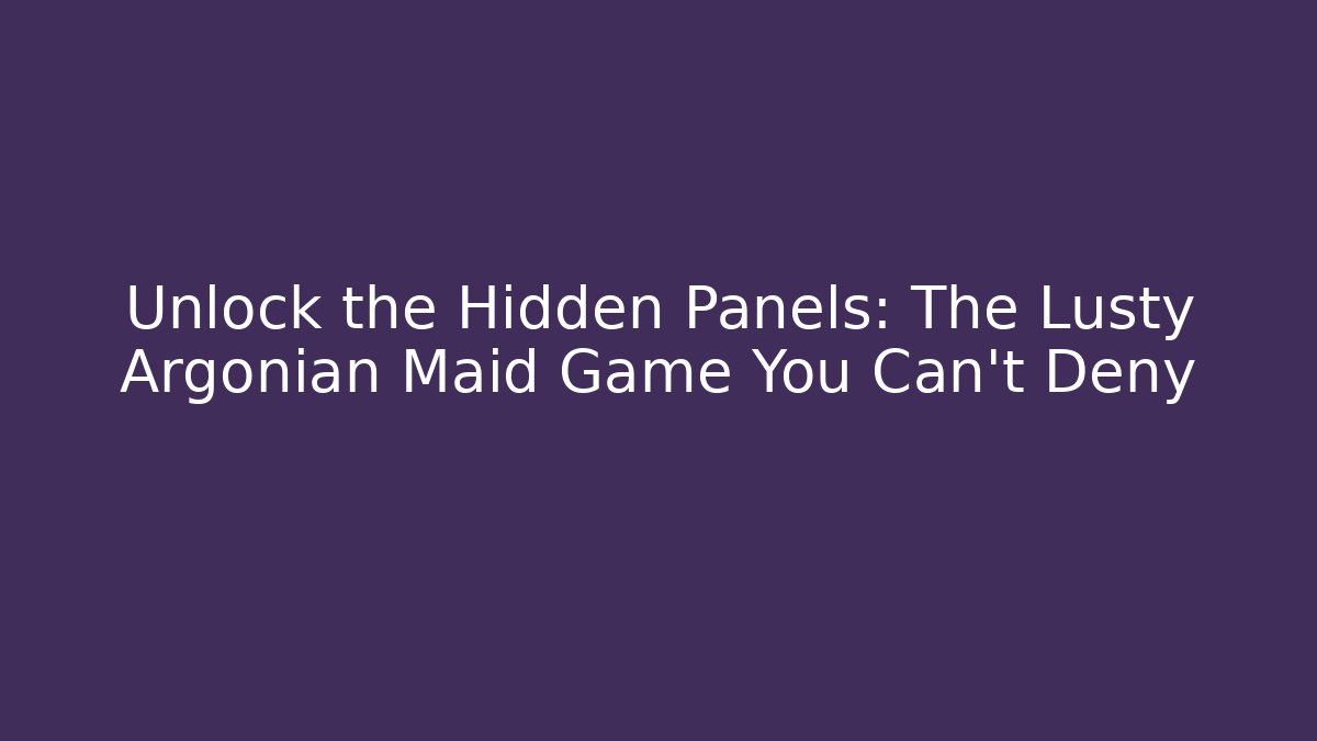 Unlock the Hidden Panels: The Lusty Argonian Maid Game You Can't Deny