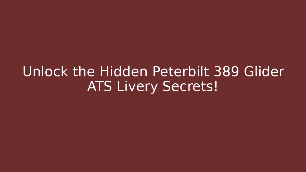 Unlock the Hidden Peterbilt 389 Glider ATS Livery Secrets!
