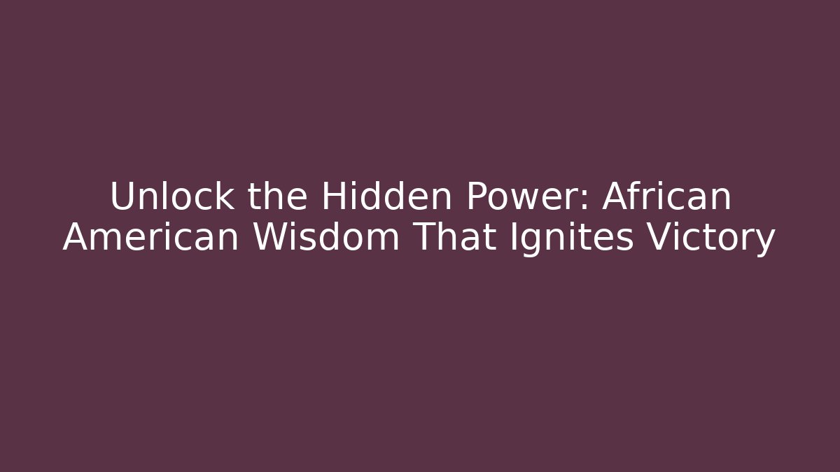 Unlock the Hidden Power: African American Wisdom That Ignites Victory