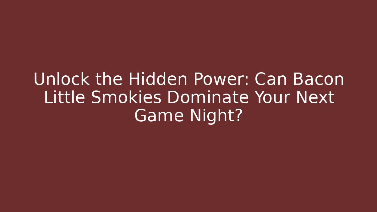 Unlock the Hidden Power: Can Bacon Little Smokies Dominate Your Next Game Night?