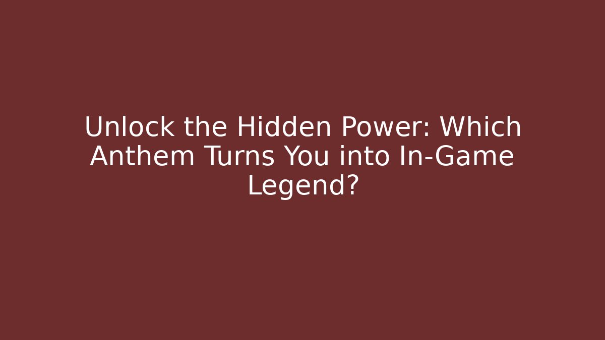 Unlock the Hidden Power: Which Anthem Turns You into In-Game Legend?