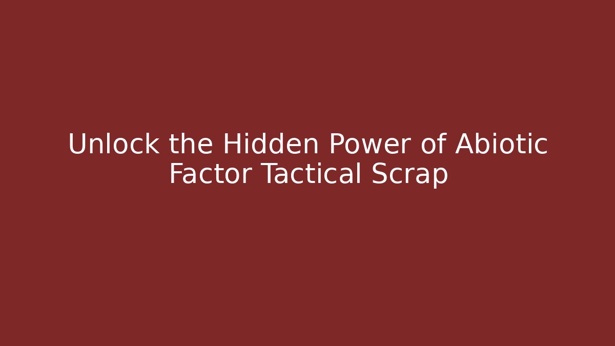 Unlock the Hidden Power of Abiotic Factor Tactical Scrap