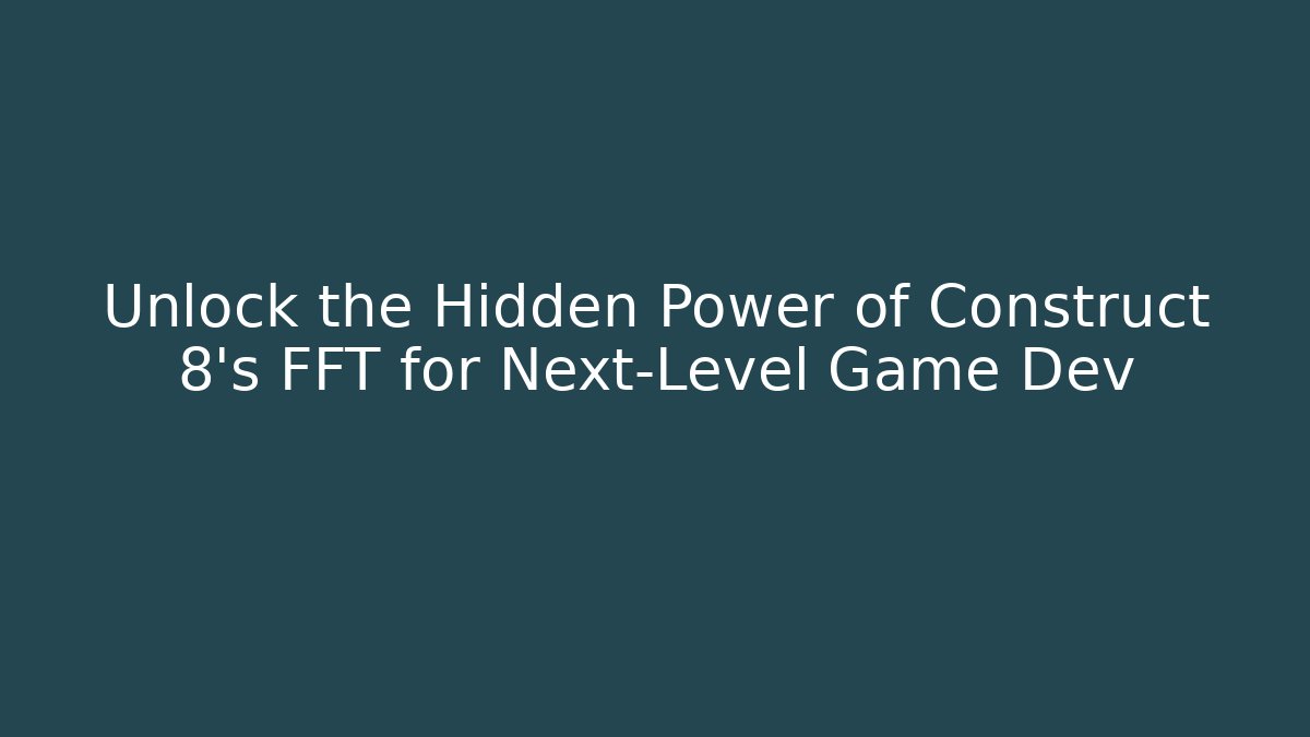 Unlock the Hidden Power of Construct 8’s FFT for Next-Level Game Dev