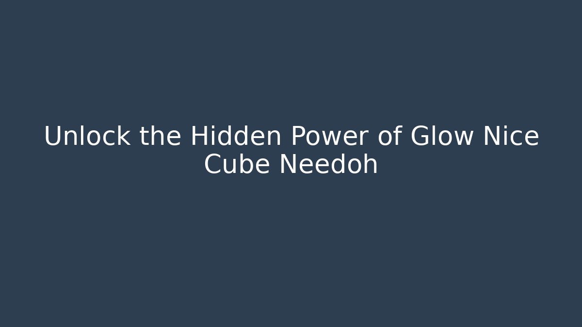 Unlock the Hidden Power of Glow Nice Cube Needoh
