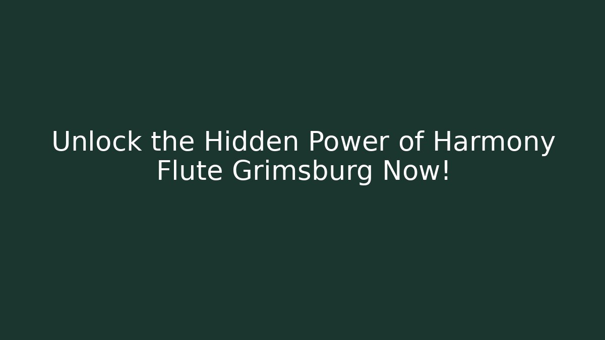 Unlock the Hidden Power of Harmony Flute Grimsburg Now!