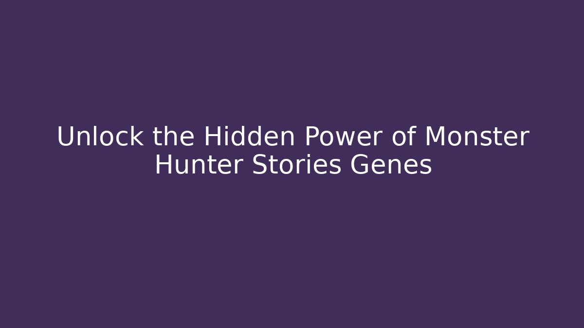Unlock the Hidden Power of Monster Hunter Stories Genes
