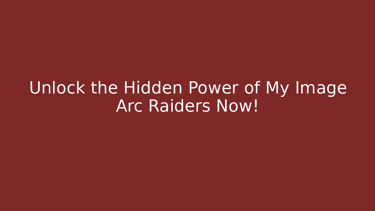 Unlock the Hidden Power of My Image Arc Raiders Now!