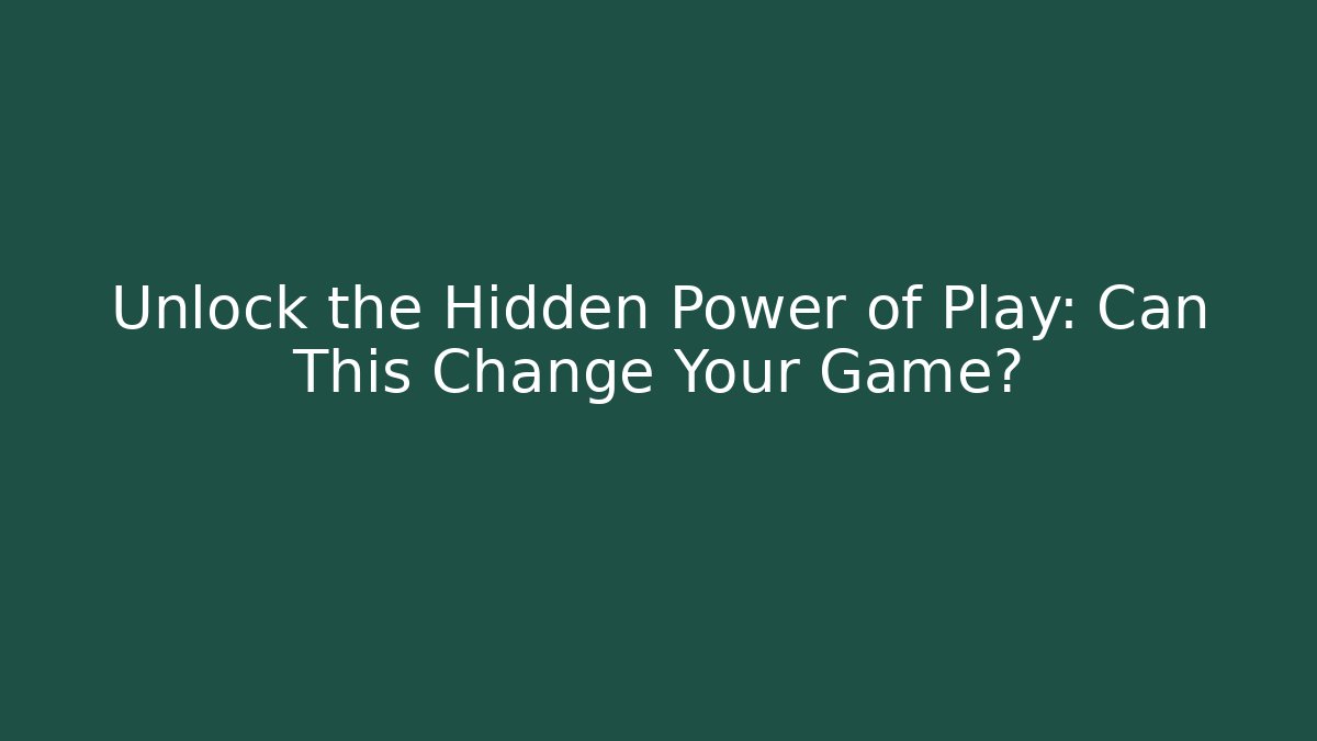 Unlock the Hidden Power of Play: Can This Change Your Game?