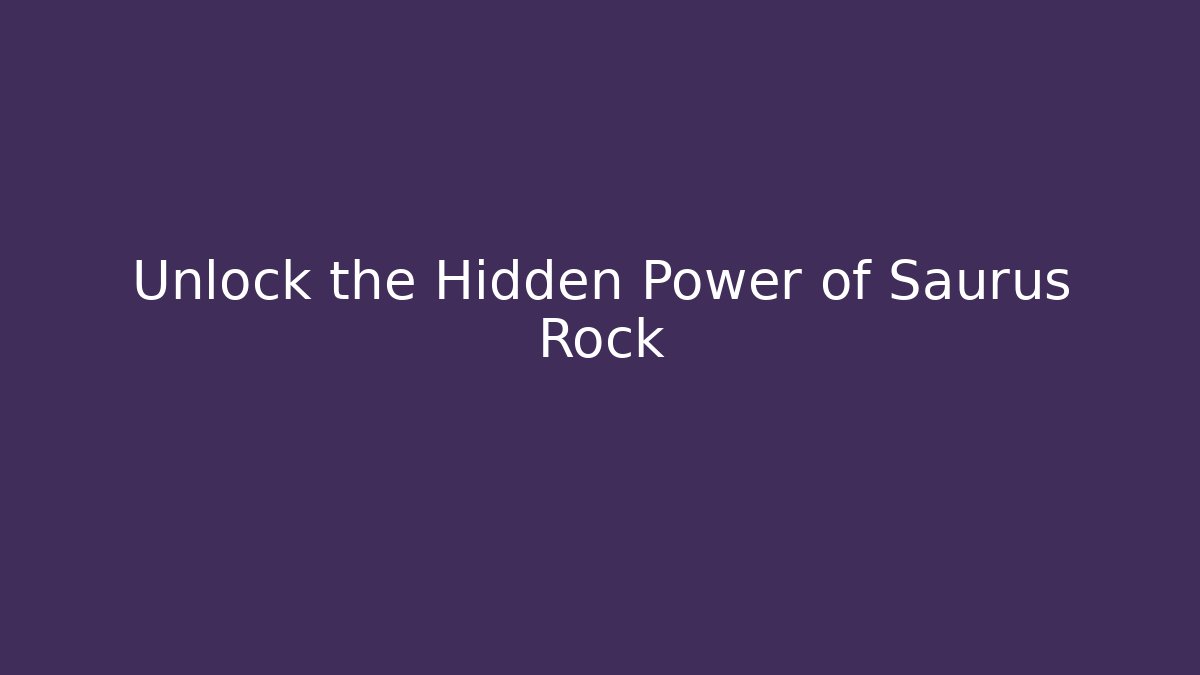Unlock the Hidden Power of Saurus Rock