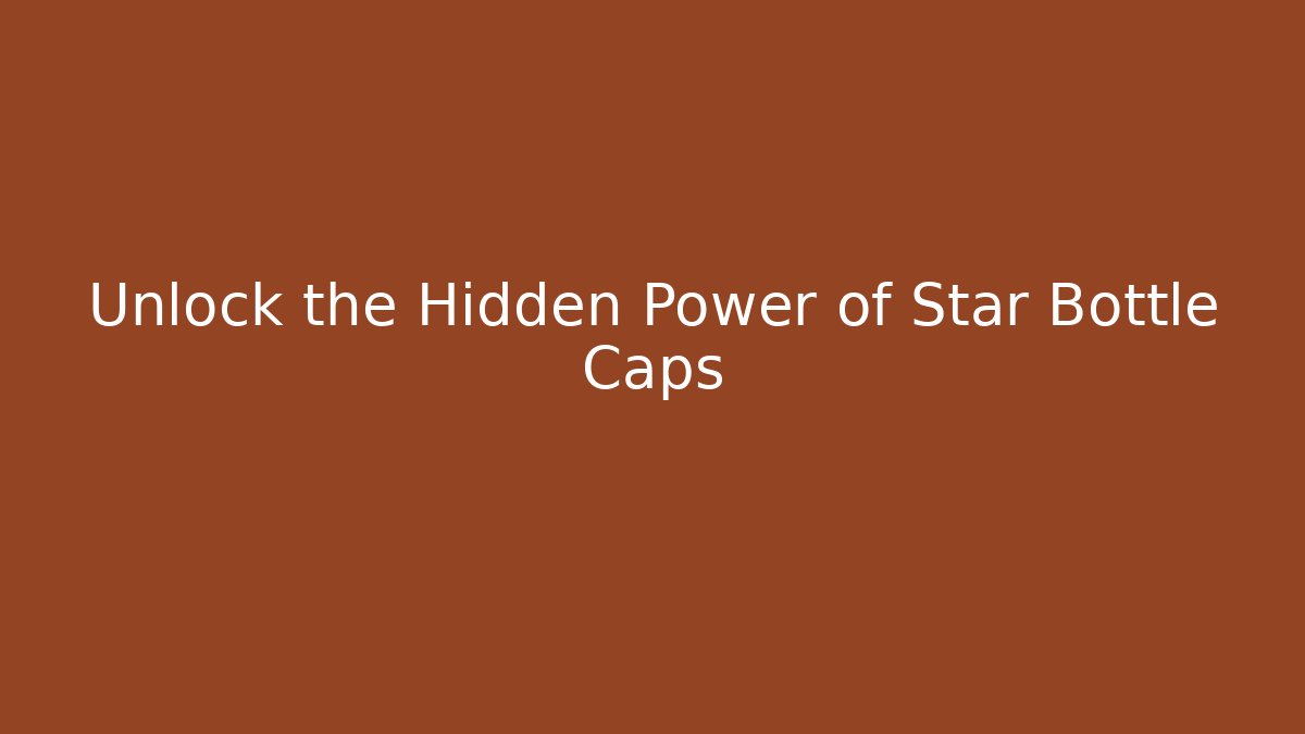 Unlock the Hidden Power of Star Bottle Caps