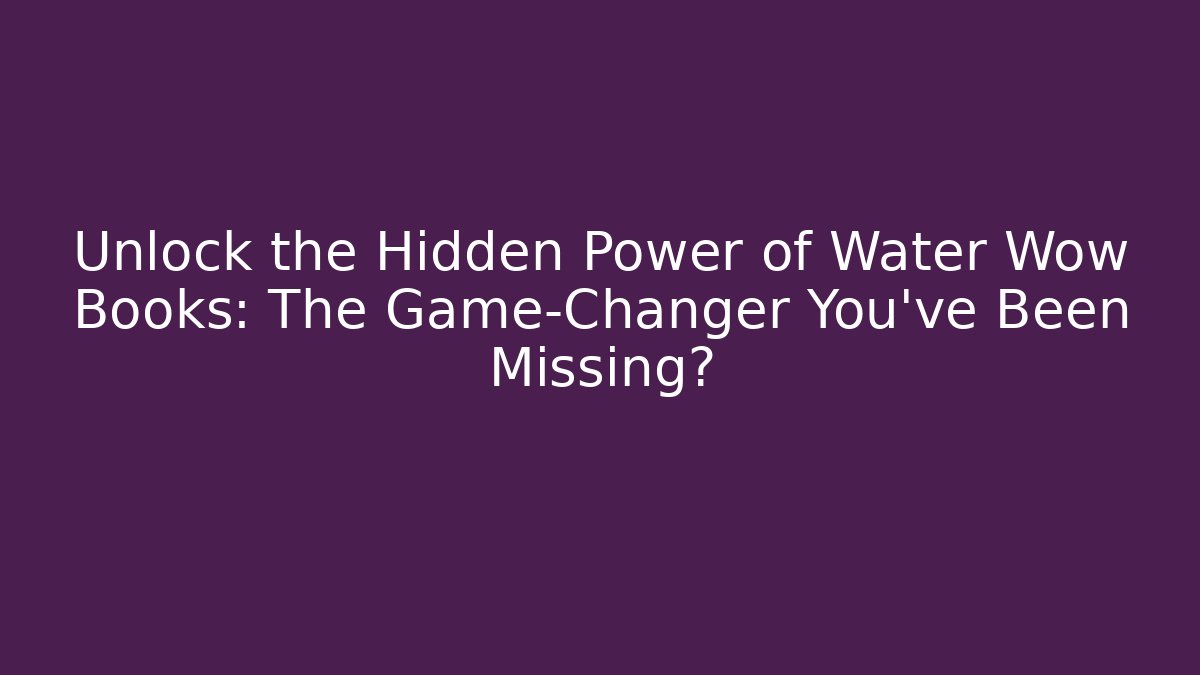 Unlock the Hidden Power of Water Wow Books: The Game-Changer You’ve Been Missing? - Felix Cat Insurance