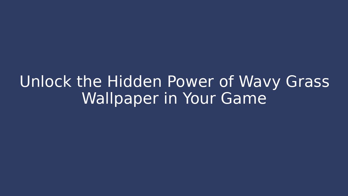 Unlock the Hidden Power of Wavy Grass Wallpaper in Your Game